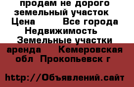 продам не дорого земельный участок › Цена ­ 80 - Все города Недвижимость » Земельные участки аренда   . Кемеровская обл.,Прокопьевск г.